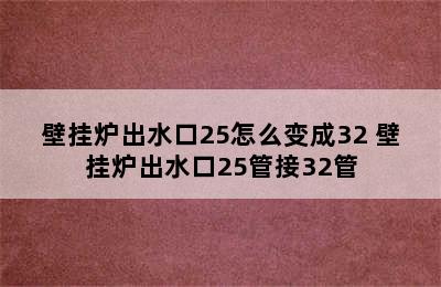 壁挂炉出水口25怎么变成32 壁挂炉出水口25管接32管